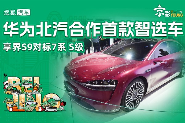 华为北汽首款智选车享界S9 对标7系/S级